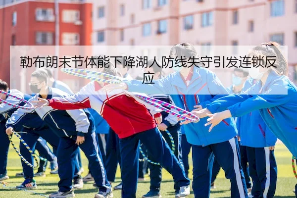 勒布朗末节体能下降湖人防线失守引发连锁反应